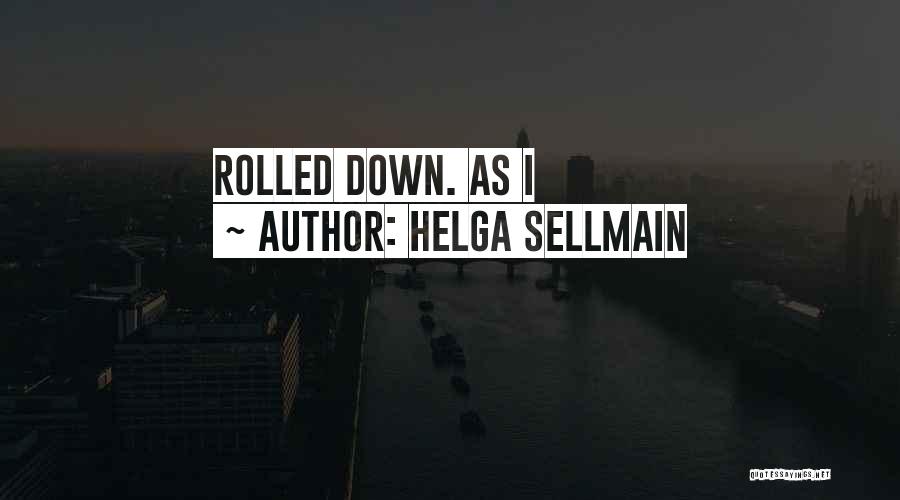 Helga Sellmain Quotes: Rolled Down. As I