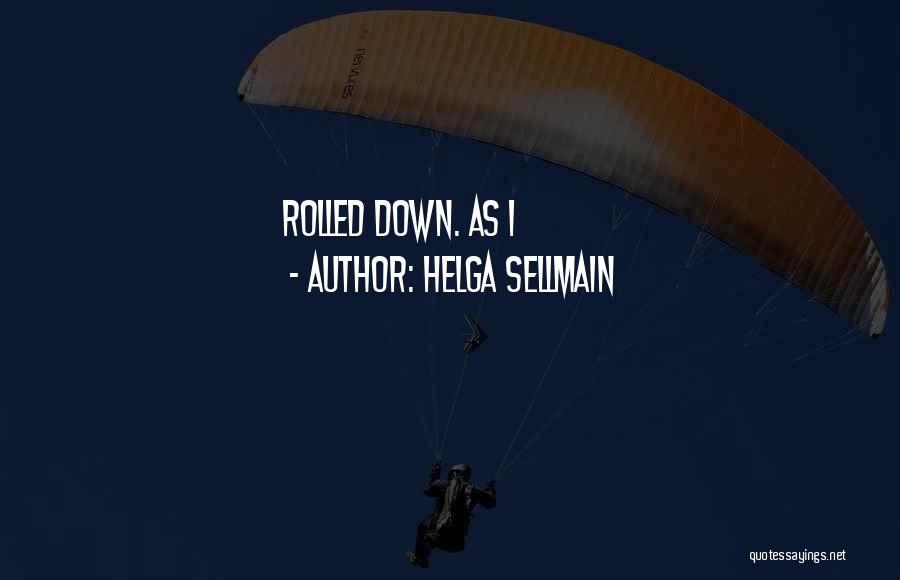 Helga Sellmain Quotes: Rolled Down. As I