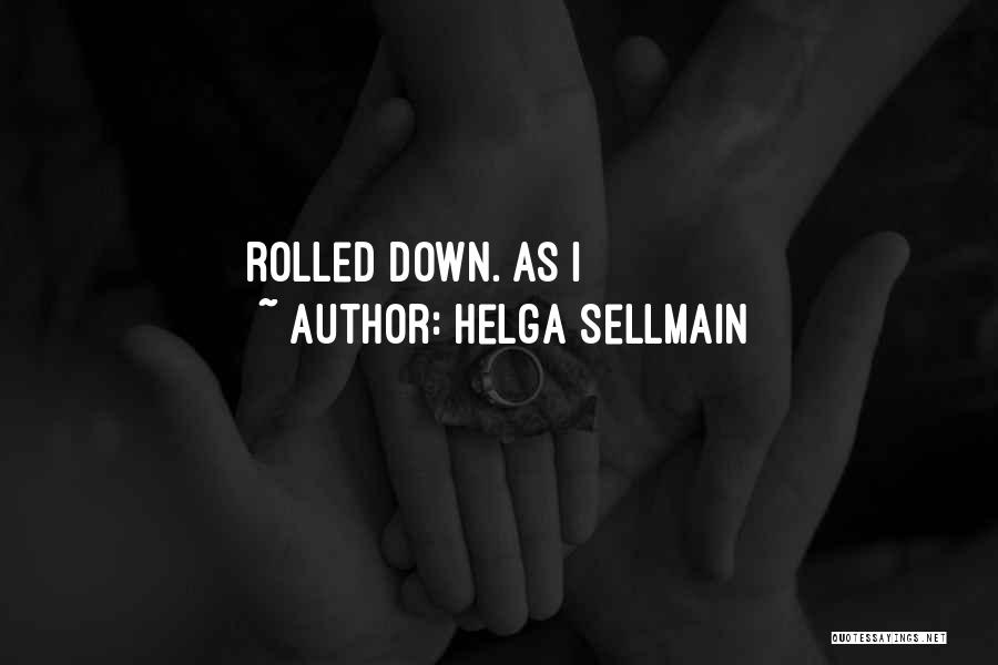 Helga Sellmain Quotes: Rolled Down. As I