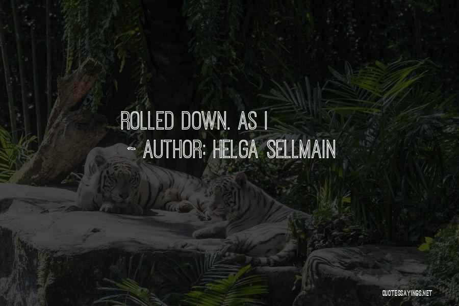 Helga Sellmain Quotes: Rolled Down. As I
