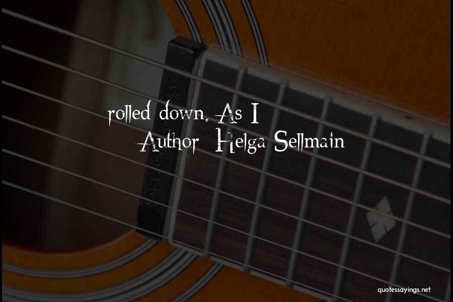Helga Sellmain Quotes: Rolled Down. As I