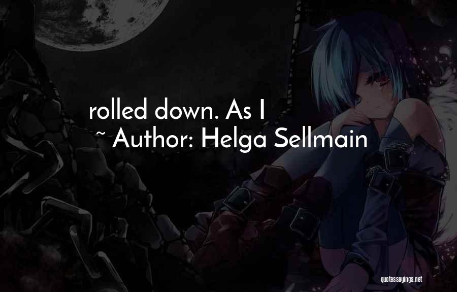 Helga Sellmain Quotes: Rolled Down. As I