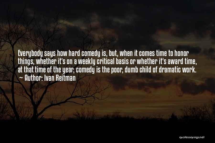 Ivan Reitman Quotes: Everybody Says How Hard Comedy Is, But, When It Comes Time To Honor Things, Whether It's On A Weekly Critical