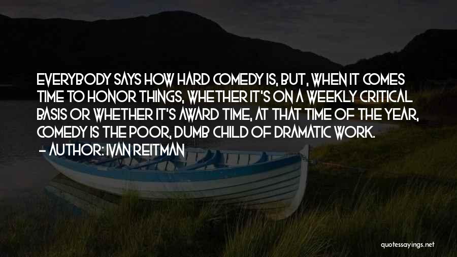 Ivan Reitman Quotes: Everybody Says How Hard Comedy Is, But, When It Comes Time To Honor Things, Whether It's On A Weekly Critical