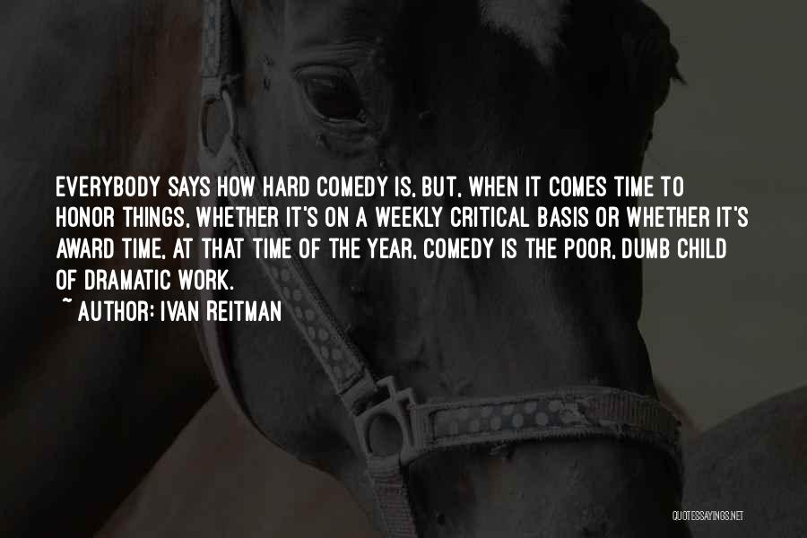 Ivan Reitman Quotes: Everybody Says How Hard Comedy Is, But, When It Comes Time To Honor Things, Whether It's On A Weekly Critical