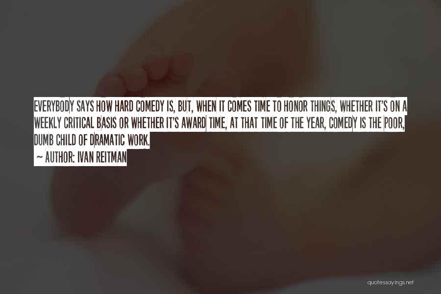 Ivan Reitman Quotes: Everybody Says How Hard Comedy Is, But, When It Comes Time To Honor Things, Whether It's On A Weekly Critical