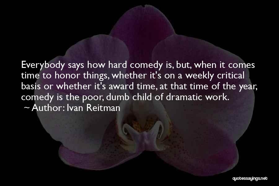 Ivan Reitman Quotes: Everybody Says How Hard Comedy Is, But, When It Comes Time To Honor Things, Whether It's On A Weekly Critical