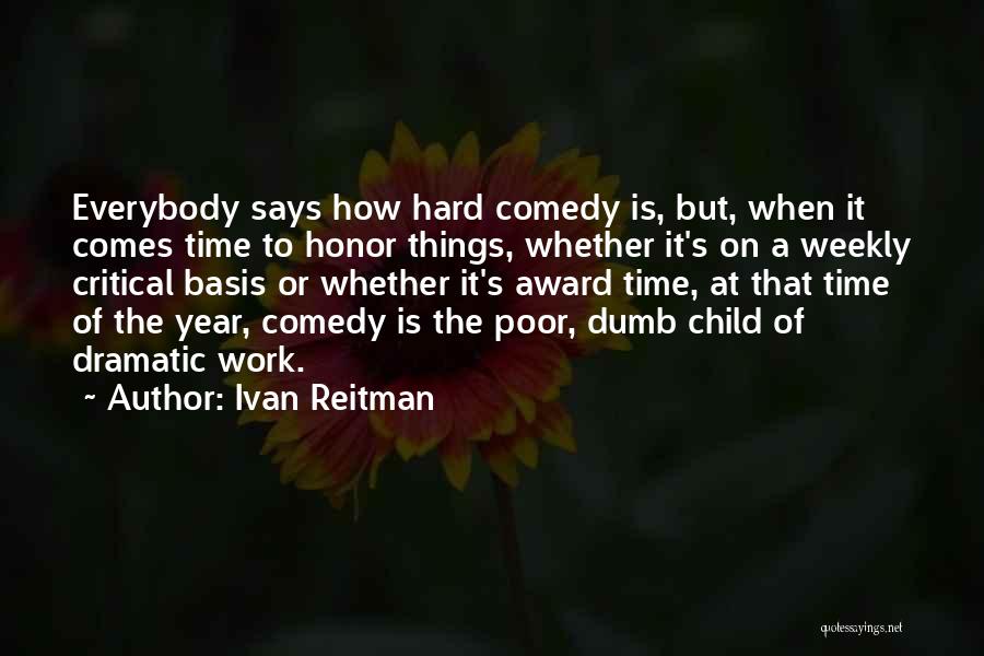 Ivan Reitman Quotes: Everybody Says How Hard Comedy Is, But, When It Comes Time To Honor Things, Whether It's On A Weekly Critical