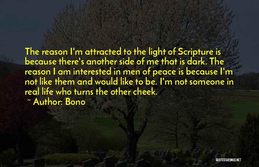 Bono Quotes: The Reason I'm Attracted To The Light Of Scripture Is Because There's Another Side Of Me That Is Dark. The