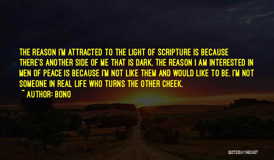 Bono Quotes: The Reason I'm Attracted To The Light Of Scripture Is Because There's Another Side Of Me That Is Dark. The