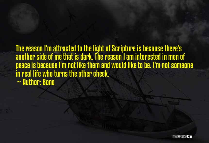 Bono Quotes: The Reason I'm Attracted To The Light Of Scripture Is Because There's Another Side Of Me That Is Dark. The