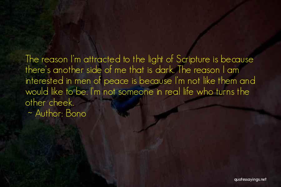 Bono Quotes: The Reason I'm Attracted To The Light Of Scripture Is Because There's Another Side Of Me That Is Dark. The