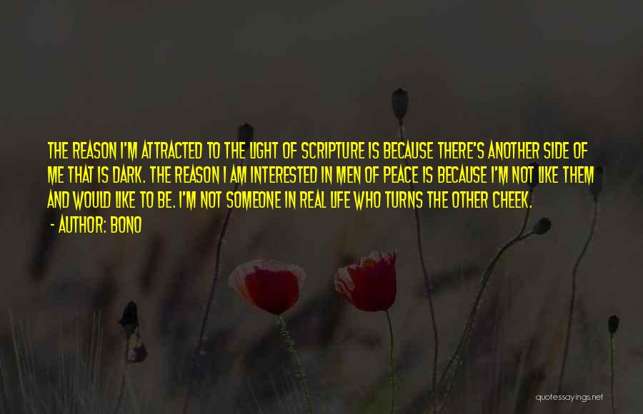 Bono Quotes: The Reason I'm Attracted To The Light Of Scripture Is Because There's Another Side Of Me That Is Dark. The