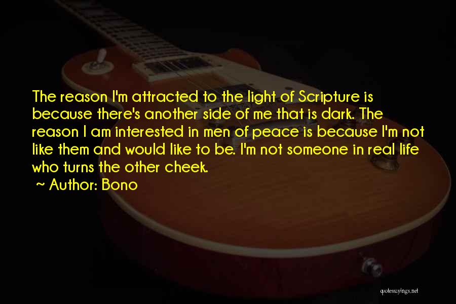 Bono Quotes: The Reason I'm Attracted To The Light Of Scripture Is Because There's Another Side Of Me That Is Dark. The