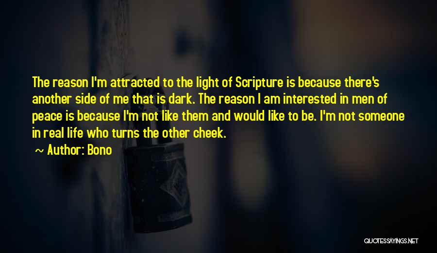 Bono Quotes: The Reason I'm Attracted To The Light Of Scripture Is Because There's Another Side Of Me That Is Dark. The