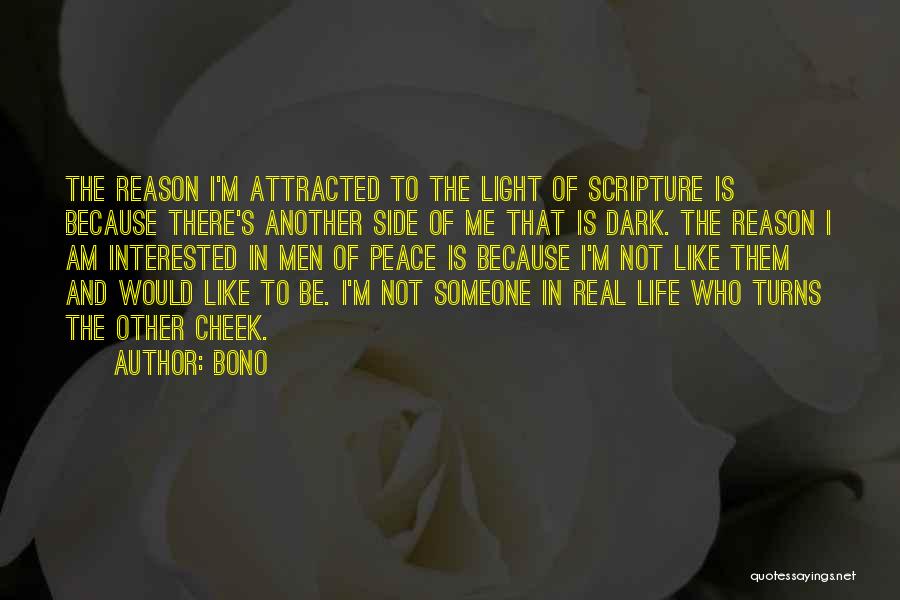 Bono Quotes: The Reason I'm Attracted To The Light Of Scripture Is Because There's Another Side Of Me That Is Dark. The