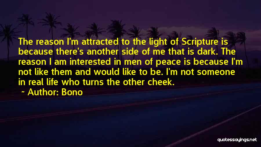 Bono Quotes: The Reason I'm Attracted To The Light Of Scripture Is Because There's Another Side Of Me That Is Dark. The