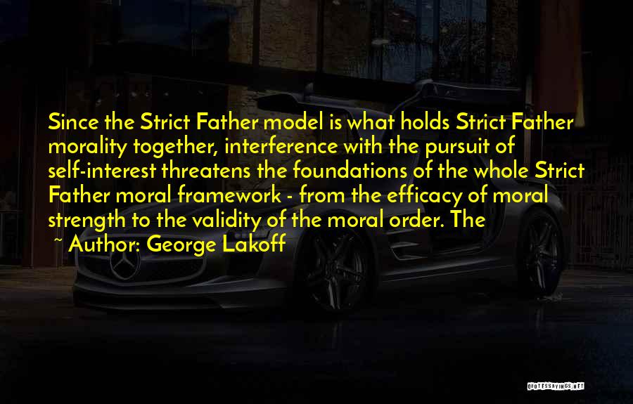 George Lakoff Quotes: Since The Strict Father Model Is What Holds Strict Father Morality Together, Interference With The Pursuit Of Self-interest Threatens The