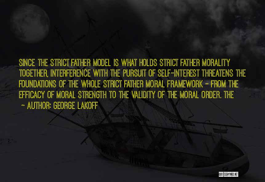 George Lakoff Quotes: Since The Strict Father Model Is What Holds Strict Father Morality Together, Interference With The Pursuit Of Self-interest Threatens The