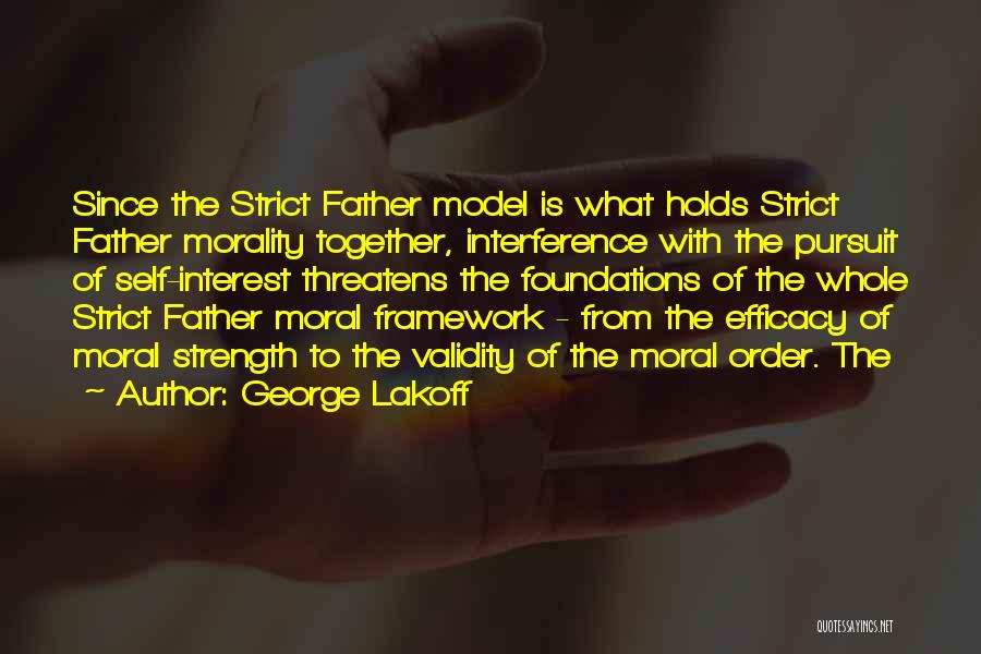 George Lakoff Quotes: Since The Strict Father Model Is What Holds Strict Father Morality Together, Interference With The Pursuit Of Self-interest Threatens The