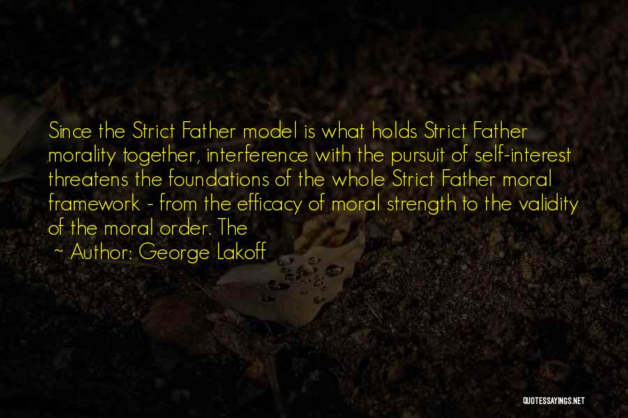 George Lakoff Quotes: Since The Strict Father Model Is What Holds Strict Father Morality Together, Interference With The Pursuit Of Self-interest Threatens The