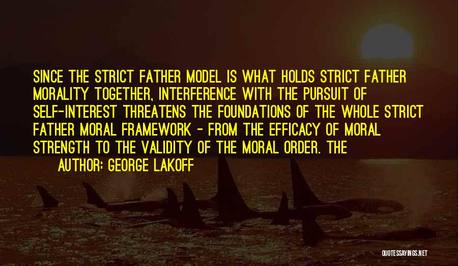 George Lakoff Quotes: Since The Strict Father Model Is What Holds Strict Father Morality Together, Interference With The Pursuit Of Self-interest Threatens The