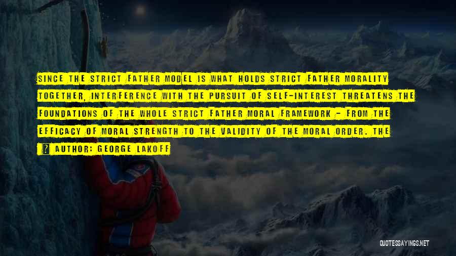 George Lakoff Quotes: Since The Strict Father Model Is What Holds Strict Father Morality Together, Interference With The Pursuit Of Self-interest Threatens The
