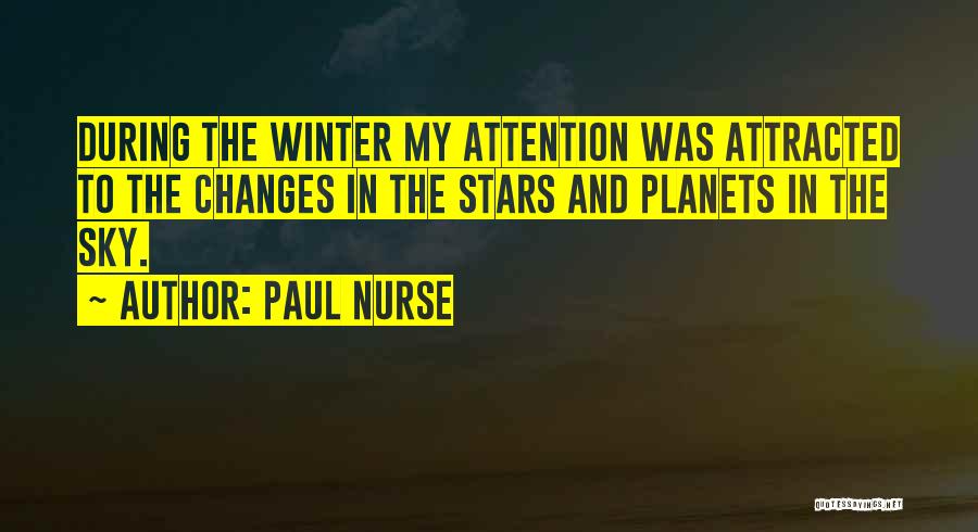 Paul Nurse Quotes: During The Winter My Attention Was Attracted To The Changes In The Stars And Planets In The Sky.