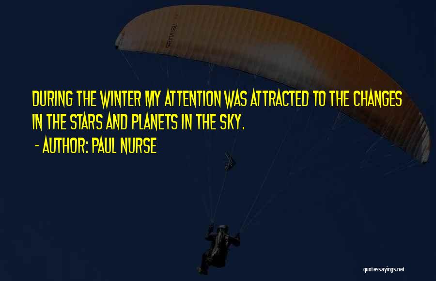 Paul Nurse Quotes: During The Winter My Attention Was Attracted To The Changes In The Stars And Planets In The Sky.