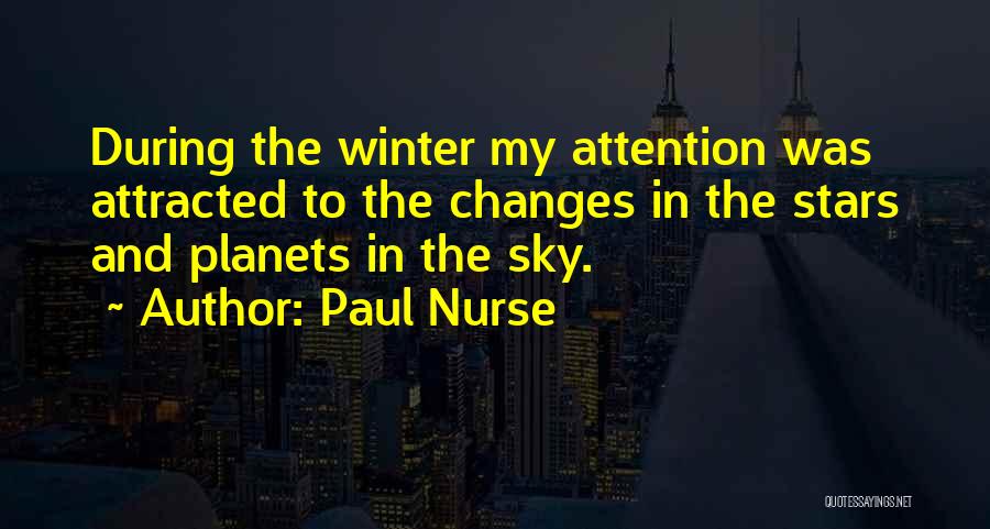 Paul Nurse Quotes: During The Winter My Attention Was Attracted To The Changes In The Stars And Planets In The Sky.