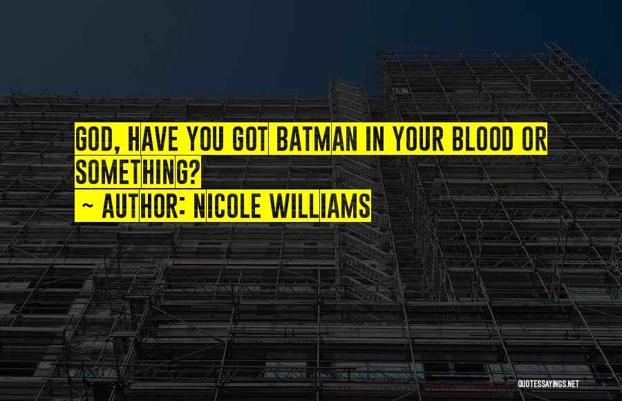 Nicole Williams Quotes: God, Have You Got Batman In Your Blood Or Something?