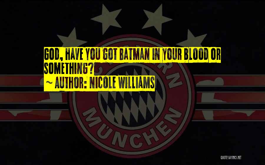 Nicole Williams Quotes: God, Have You Got Batman In Your Blood Or Something?