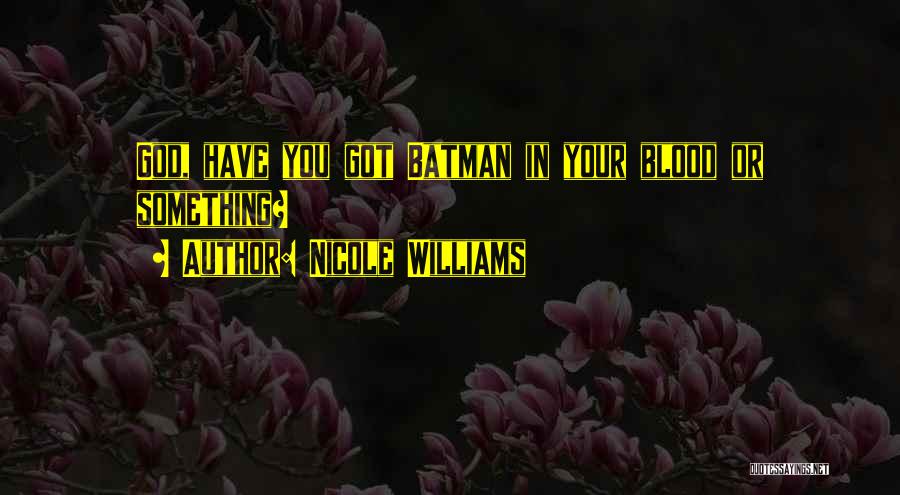 Nicole Williams Quotes: God, Have You Got Batman In Your Blood Or Something?