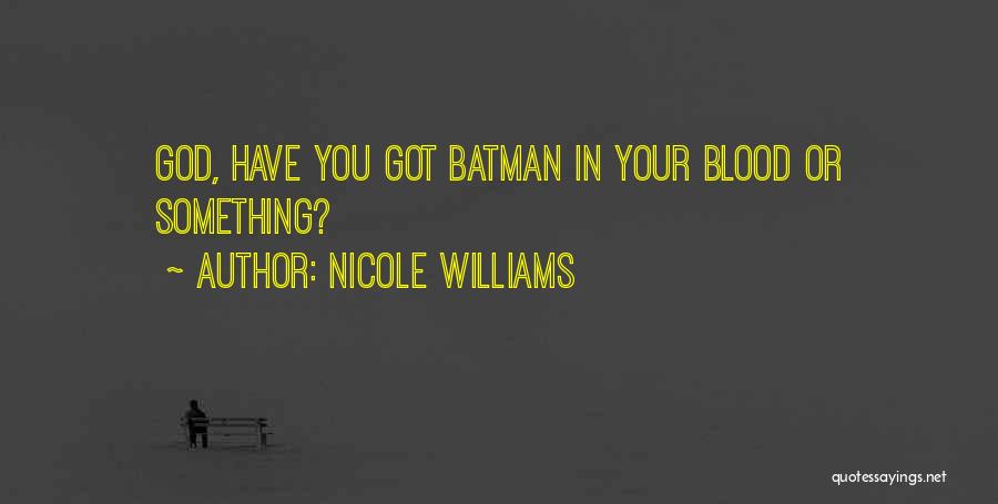 Nicole Williams Quotes: God, Have You Got Batman In Your Blood Or Something?