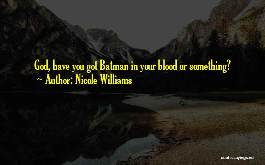 Nicole Williams Quotes: God, Have You Got Batman In Your Blood Or Something?