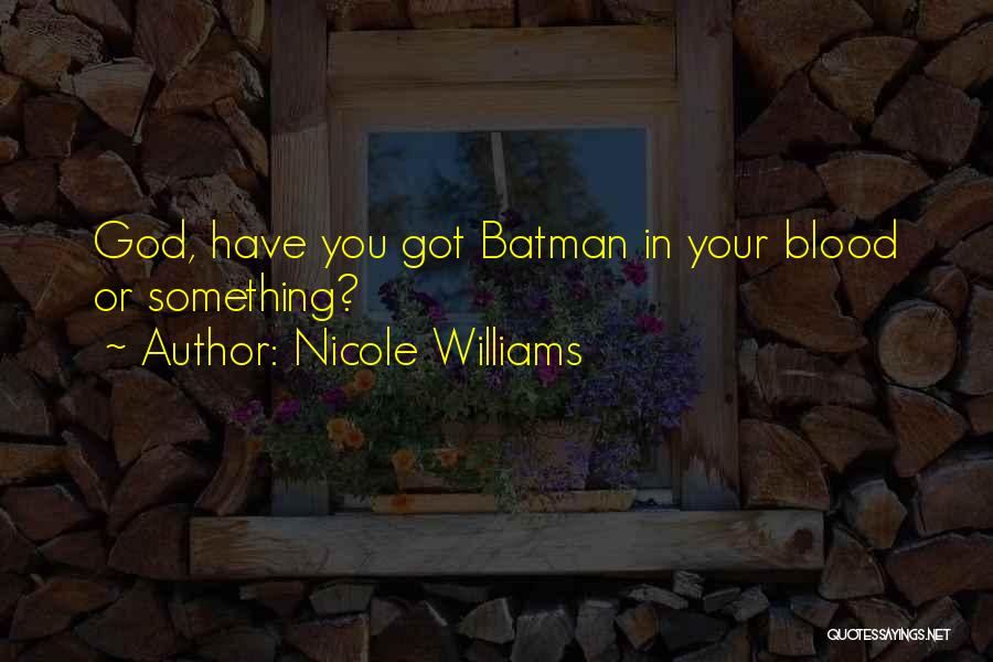 Nicole Williams Quotes: God, Have You Got Batman In Your Blood Or Something?