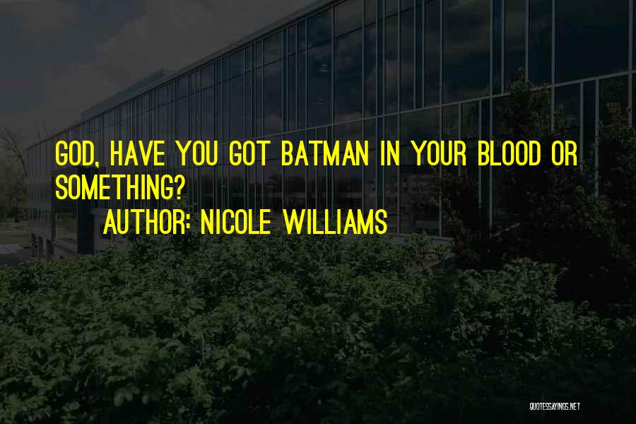 Nicole Williams Quotes: God, Have You Got Batman In Your Blood Or Something?