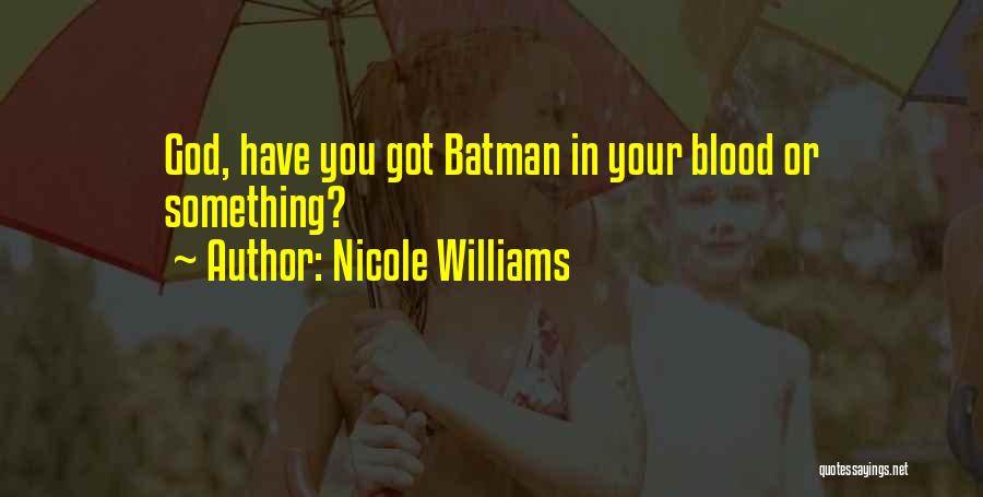 Nicole Williams Quotes: God, Have You Got Batman In Your Blood Or Something?