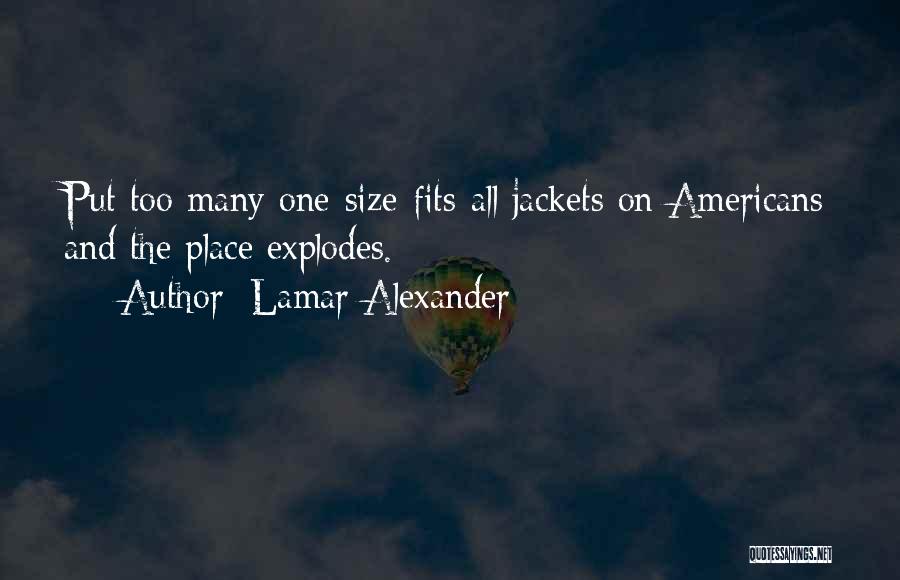 Lamar Alexander Quotes: Put Too Many One-size-fits-all Jackets On Americans And The Place Explodes.