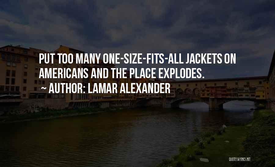 Lamar Alexander Quotes: Put Too Many One-size-fits-all Jackets On Americans And The Place Explodes.