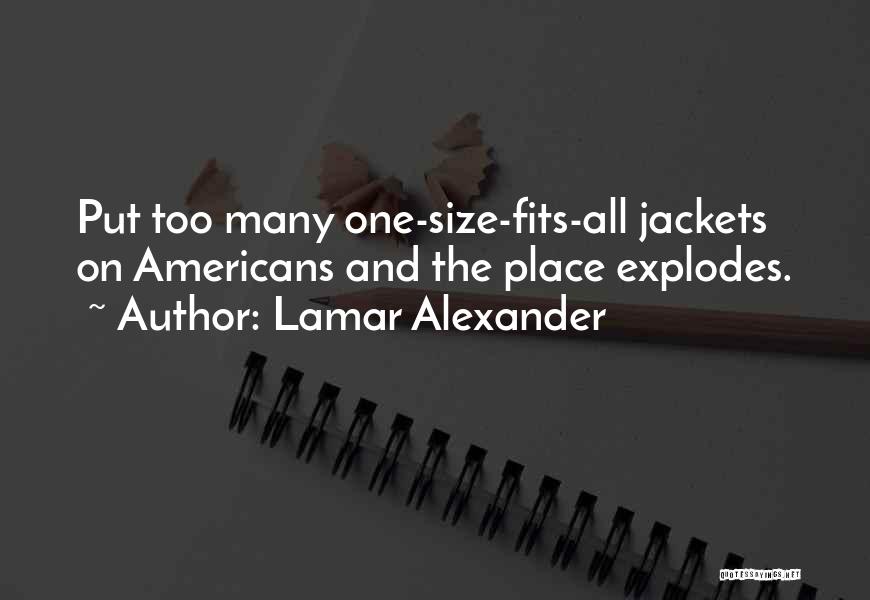 Lamar Alexander Quotes: Put Too Many One-size-fits-all Jackets On Americans And The Place Explodes.