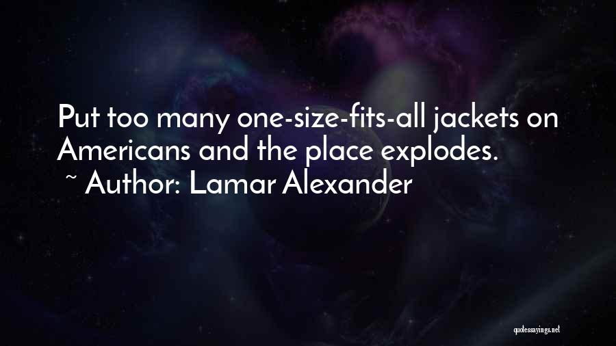 Lamar Alexander Quotes: Put Too Many One-size-fits-all Jackets On Americans And The Place Explodes.