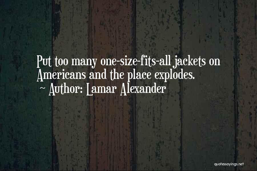 Lamar Alexander Quotes: Put Too Many One-size-fits-all Jackets On Americans And The Place Explodes.