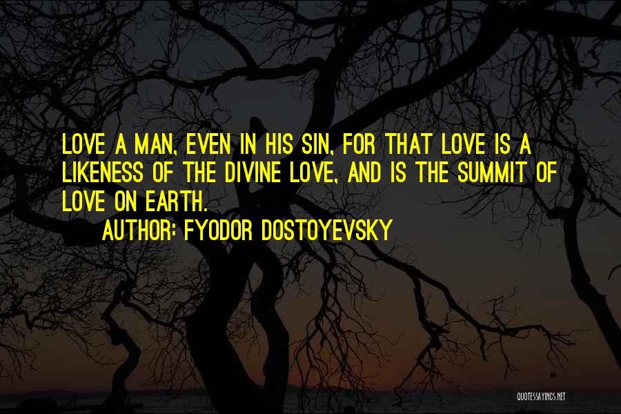 Fyodor Dostoyevsky Quotes: Love A Man, Even In His Sin, For That Love Is A Likeness Of The Divine Love, And Is The