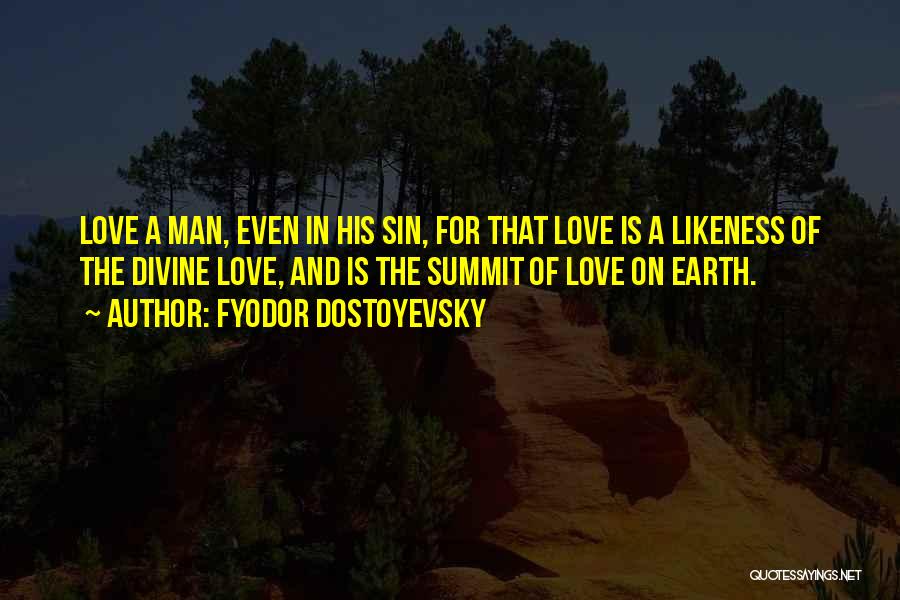 Fyodor Dostoyevsky Quotes: Love A Man, Even In His Sin, For That Love Is A Likeness Of The Divine Love, And Is The