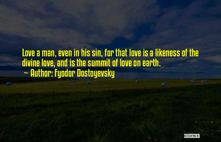 Fyodor Dostoyevsky Quotes: Love A Man, Even In His Sin, For That Love Is A Likeness Of The Divine Love, And Is The
