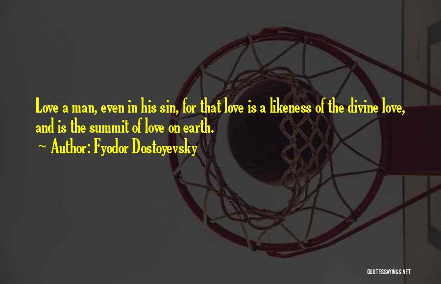 Fyodor Dostoyevsky Quotes: Love A Man, Even In His Sin, For That Love Is A Likeness Of The Divine Love, And Is The