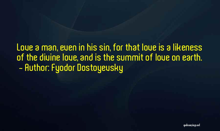Fyodor Dostoyevsky Quotes: Love A Man, Even In His Sin, For That Love Is A Likeness Of The Divine Love, And Is The