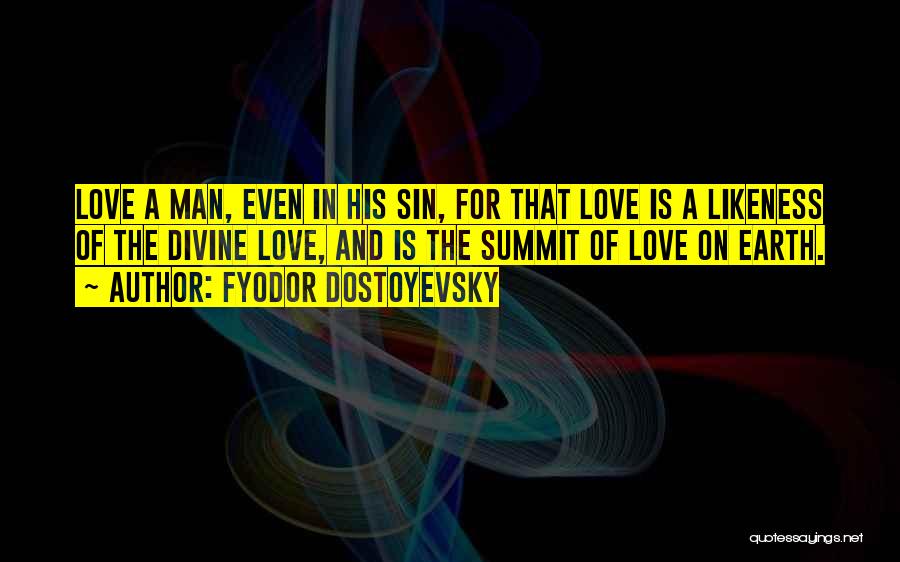 Fyodor Dostoyevsky Quotes: Love A Man, Even In His Sin, For That Love Is A Likeness Of The Divine Love, And Is The