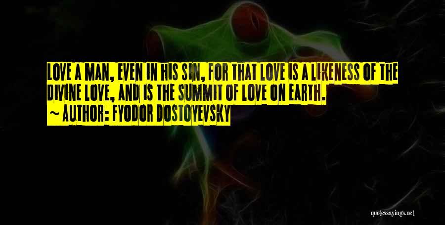 Fyodor Dostoyevsky Quotes: Love A Man, Even In His Sin, For That Love Is A Likeness Of The Divine Love, And Is The